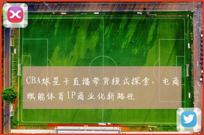 CBA球星卡直播带货模式探索，电商赋能体育IP商业化新路径