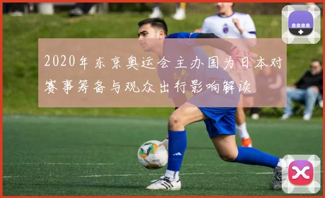 2020年东京奥运会主办国为日本对赛事筹备与观众出行影响解读