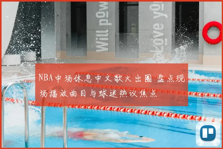 NBA中场休息中文歌火出圈 盘点现场播放曲目与球迷热议焦点