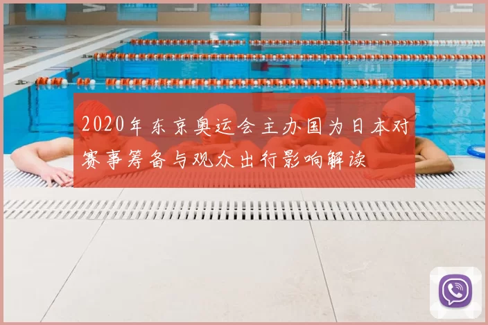 2020年东京奥运会主办国为日本对赛事筹备与观众出行影响解读