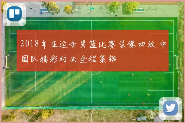 2018年亚运会男篮比赛录像回放 中国队精彩对决全程集锦