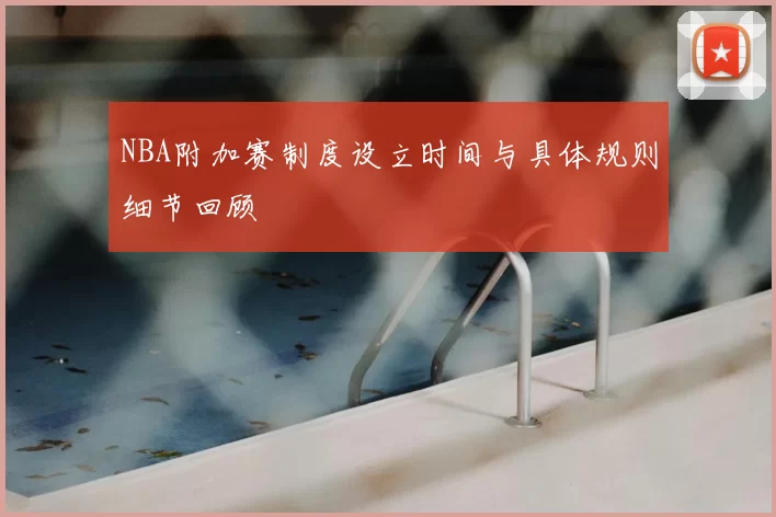 NBA附加赛制度设立时间与具体规则细节回顾