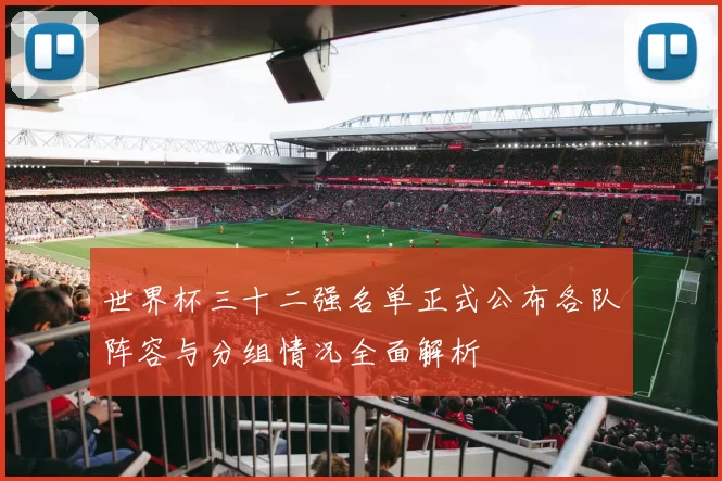 世界杯三十二强名单正式公布各队阵容与分组情况全面解析
