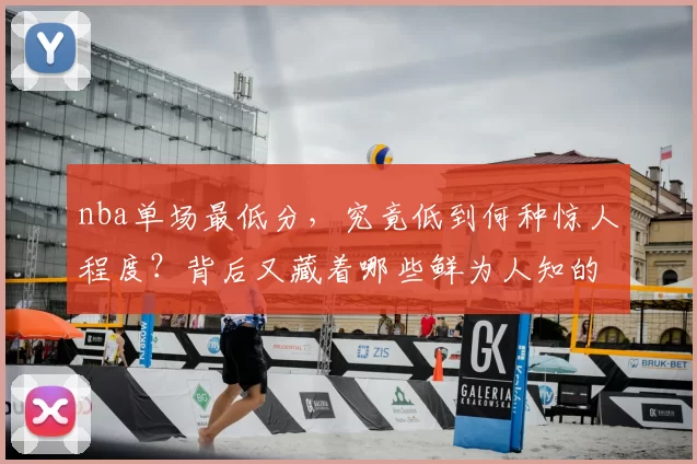 nba单场最低分，究竟低到何种惊人程度？背后又藏着哪些鲜为人知的故事？