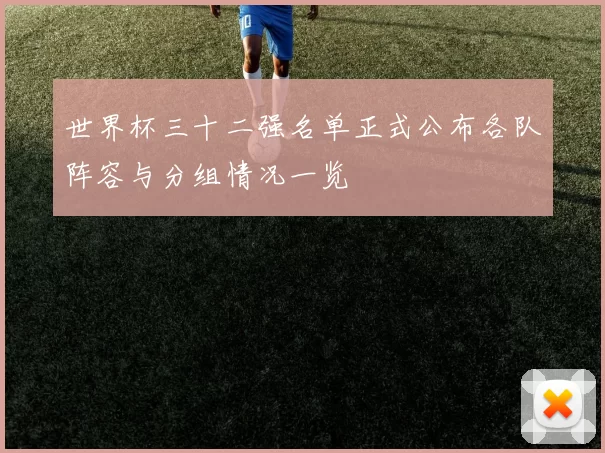 世界杯三十二强名单正式公布各队阵容与分组情况一览