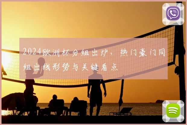 2024欧洲杯分组出炉，热门豪门同组出线形势与关键看点