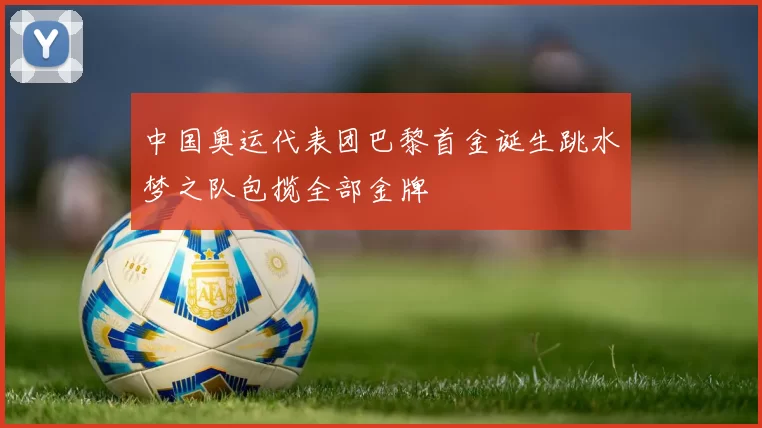 中国奥运代表团巴黎首金诞生跳水梦之队包揽全部金牌