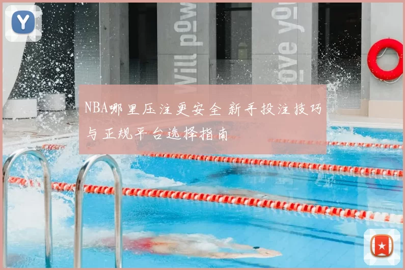 NBA哪里压注更安全 新手投注技巧与正规平台选择指南