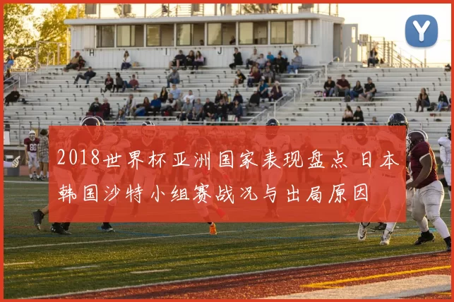 2018世界杯亚洲国家表现盘点 日本韩国沙特小组赛战况与出局原因