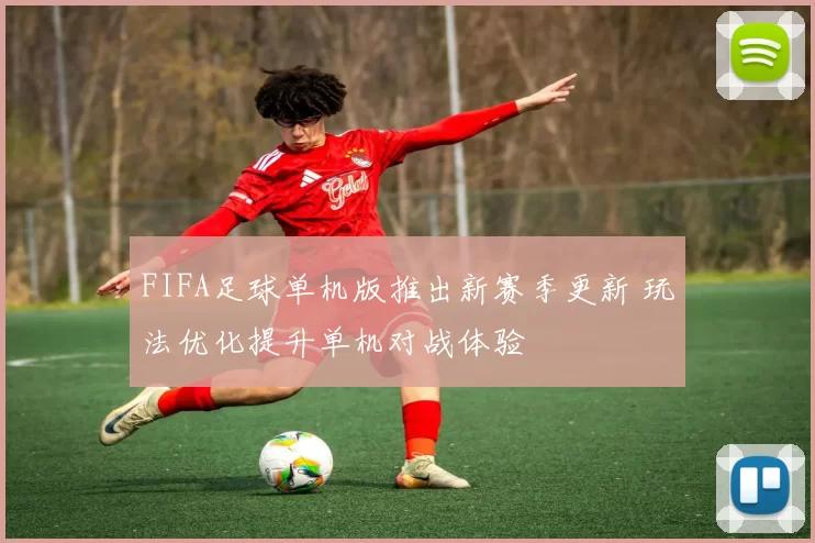 FIFA足球单机版推出新赛季更新 玩法优化提升单机对战体验