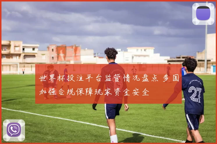 世界杯投注平台监管情况盘点 多国加强合规保障玩家资金安全
