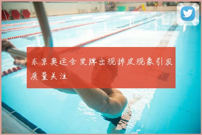 东京奥运会奖牌出现掉皮现象引发质量关注
