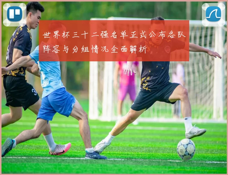 世界杯三十二强名单正式公布各队阵容与分组情况全面解析