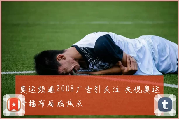 奥运频道2008广告引关注 央视奥运传播布局成焦点