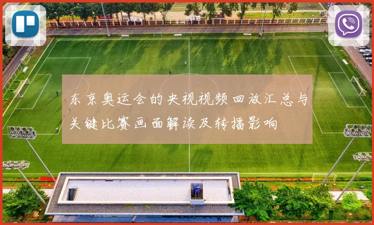 东京奥运会的央视视频回放汇总与关键比赛画面解读及转播影响