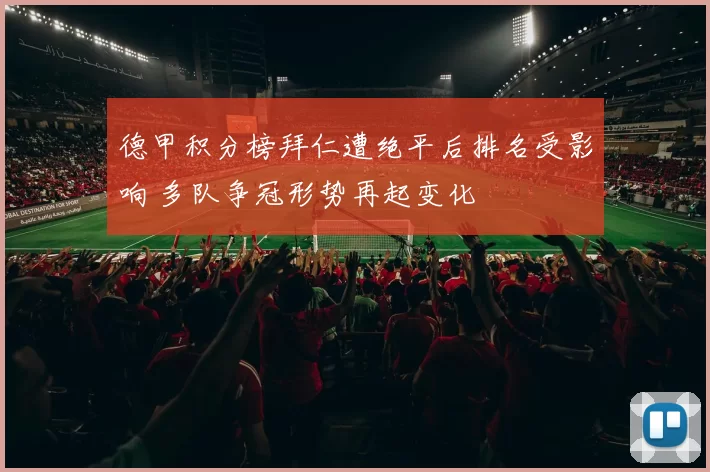 德甲积分榜拜仁遭绝平后排名受影响 多队争冠形势再起变化