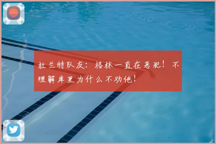 杜兰特队友：格林一直在恶犯！不理解库里为什么不劝他！