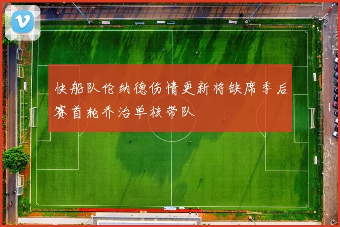 快船队伦纳德伤情更新将缺席季后赛首轮乔治单核带队