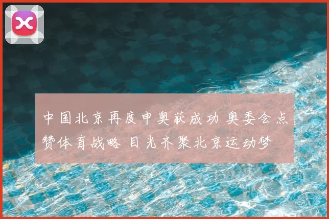 中国北京再度申奥获成功 奥委会点赞体育战略 目光齐聚北京运动梦