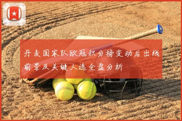 丹麦国家队欧冠积分榜变动后出线前景及关键人选全盘分析