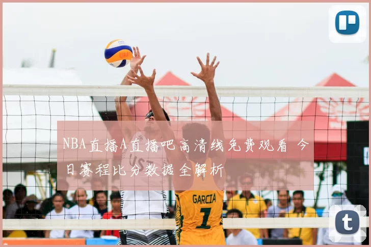 NBA直播A直播吧高清线免费观看 今日赛程比分数据全解析