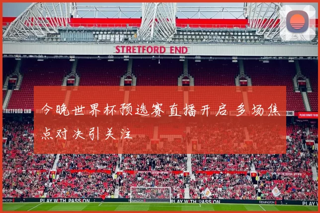 今晚世界杯预选赛直播开启 多场焦点对决引关注