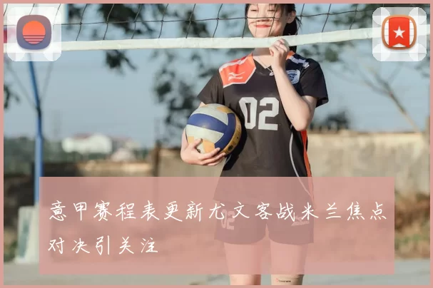 意甲赛程表更新尤文客战米兰焦点对决引关注