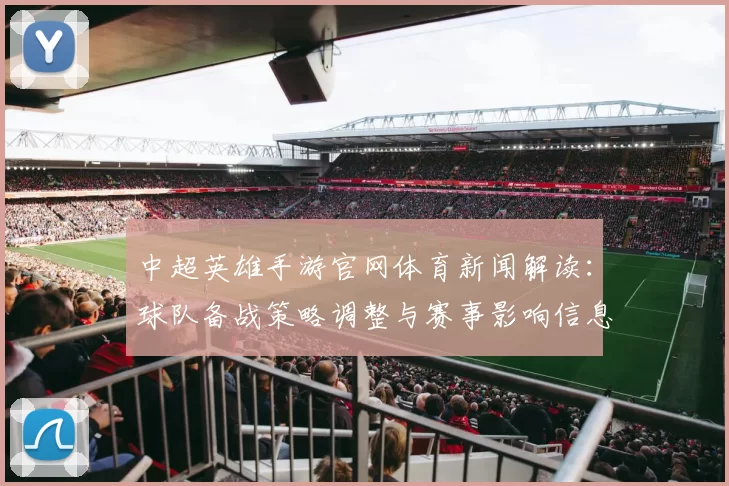 中超英雄手游官网体育新闻解读：球队备战策略调整与赛事影响信息汇总