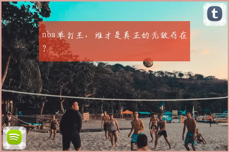 nba单打王，谁才是真正的无敌存在？