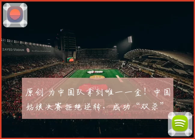 原创 为中国队拿到唯一一金！中国姑娘决赛拒绝逆转，成功“双杀”对手