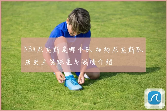 NBA尼克斯是哪个队 纽约尼克斯队历史主场球星与战绩介绍