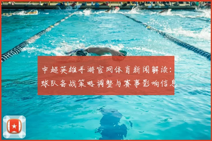 中超英雄手游官网体育新闻解读：球队备战策略调整与赛事影响信息汇总