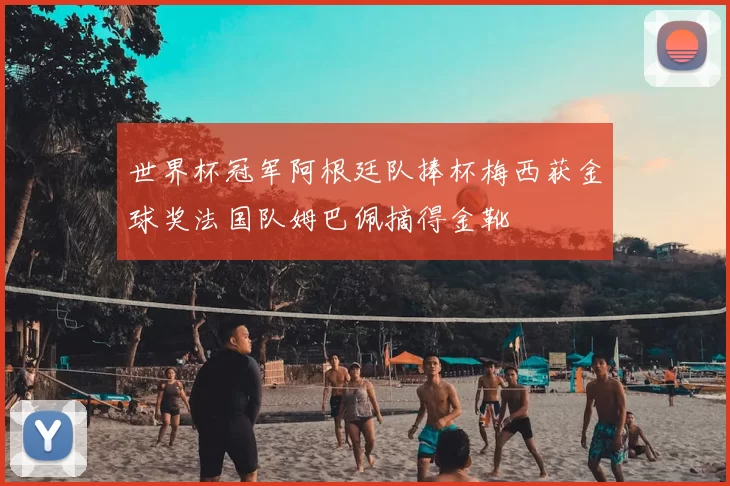 世界杯冠军阿根廷队捧杯梅西获金球奖法国队姆巴佩摘得金靴