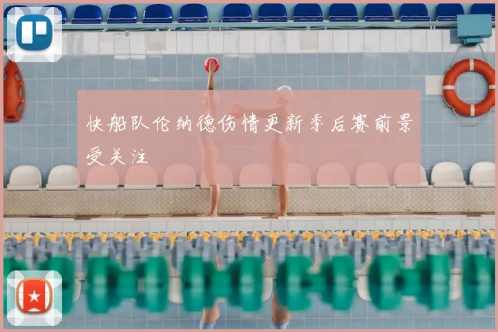 快船队伦纳德伤情更新季后赛前景受关注