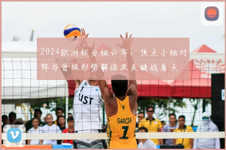 2024欧洲杯分组公布,焦点小组对阵与晋级形势解读及关键战看点