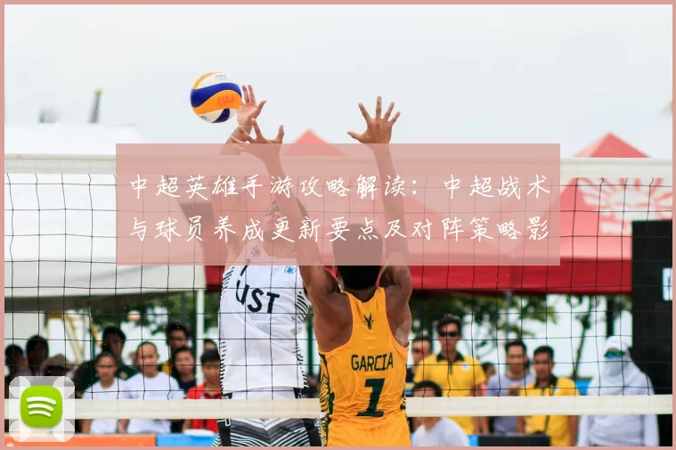 中超英雄手游攻略解读：中超战术与球员养成更新要点及对阵策略影响