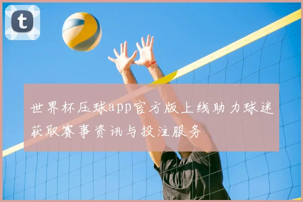 世界杯压球app官方版上线助力球迷获取赛事资讯与投注服务