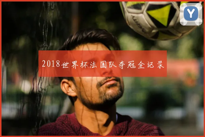 2018世界杯法国队夺冠全记录