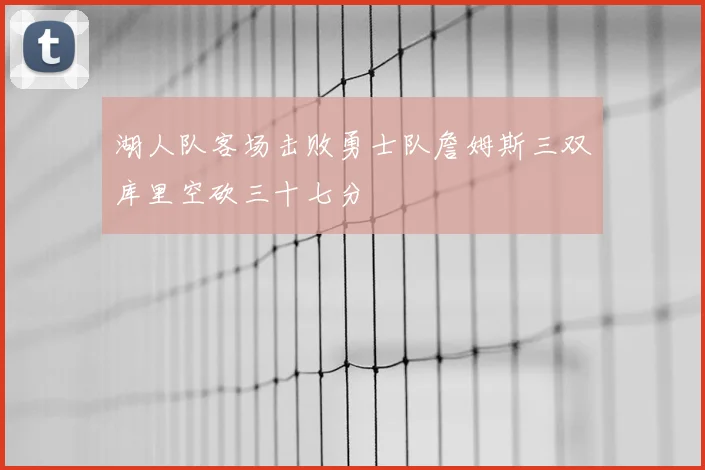 湖人队客场击败勇士队詹姆斯三双库里空砍三十七分