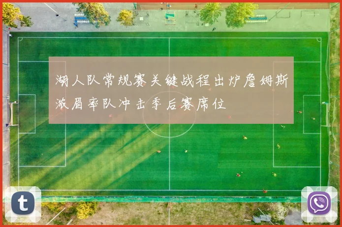 湖人队常规赛关键战程出炉詹姆斯浓眉率队冲击季后赛席位