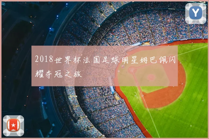 2018世界杯法国足球明星姆巴佩闪耀夺冠之旅