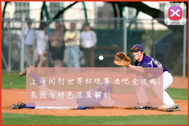 上海闵行世界杯观赛酒吧全攻略：氛围与特色深度解析