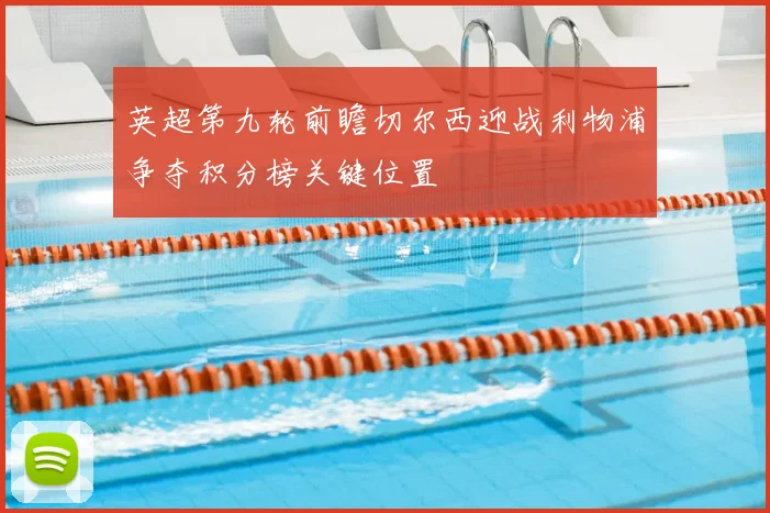 英超第九轮前瞻切尔西迎战利物浦争夺积分榜关键位置