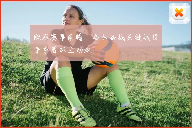 欧冠赛事前瞻：各队备战关键战役争夺晋级主动权
