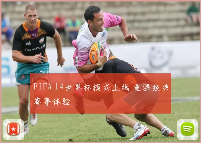 FIFA 14世界杯模式上线 重温经典赛事体验