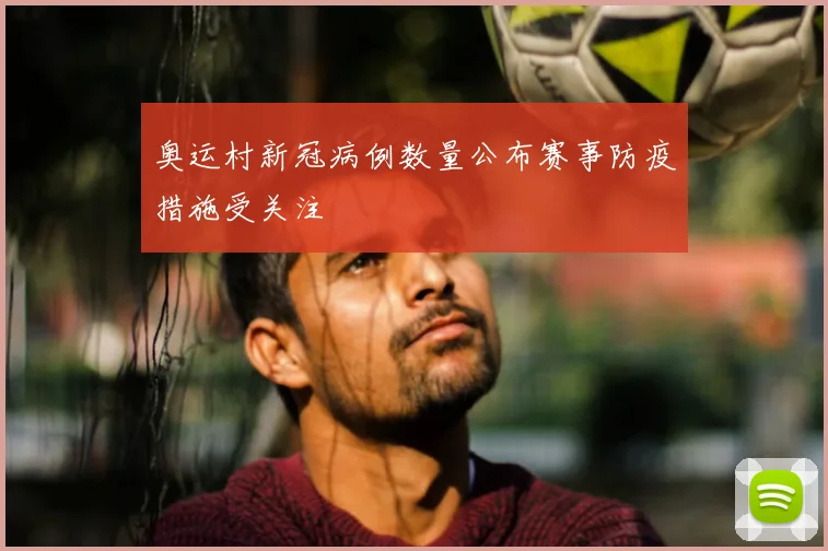 奥运村新冠病例数量公布赛事防疫措施受关注