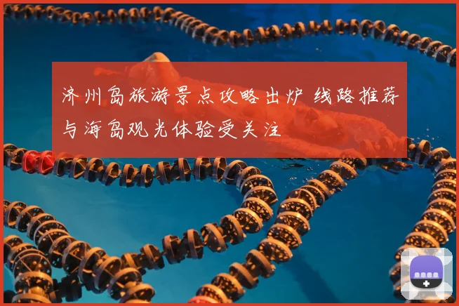济州岛旅游景点攻略出炉 线路推荐与海岛观光体验受关注