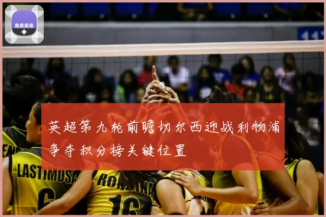 英超第九轮前瞻切尔西迎战利物浦争夺积分榜关键位置